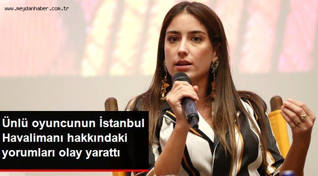 Oyuncu Hazal Kaya'nın İstanbul Havalimanı Hakkındaki Yorumları Olay Oldu