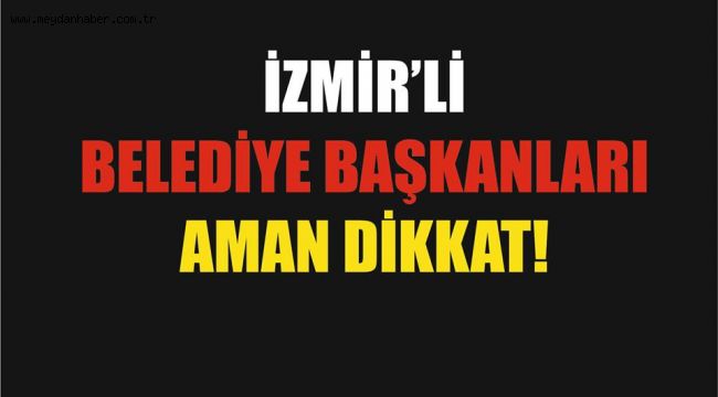 İZMİRLİ BELEDİYE BAŞKANLARI DİKKAT! HAPİS KARARI ÇIKABİLİR