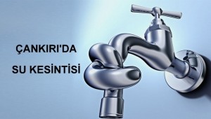 Dikkat, Çankırı'da Su Kesintisi