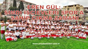 EREN GÜL; ŞİMDİ İŞÇİEVLERİ SPOR'A SAHİP ÇIKMA ZAMANI