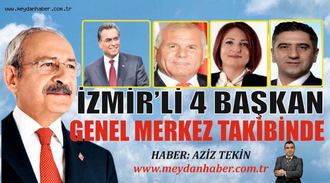 İZMİR'Lİ 4 BAŞKAN CHP GENEL MERKEZ TAKİBİNDE HABER: AZİZ TEKİN