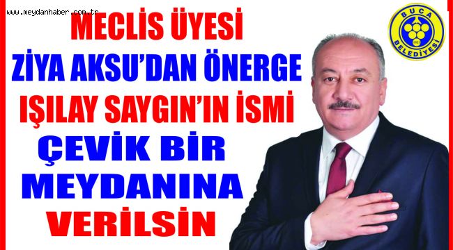 ZİYA AKSU'DAN ÖNERGE IŞILAY SAYGIN'IN İSMİ ÇEVİK BİR MEYDANINA VERİLSİN