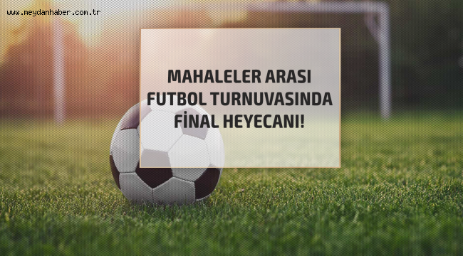 SÜMER MAHALLESİ VE GÜZELYURT MAHALLESİ FİNAL'DE KARŞILAŞACAK