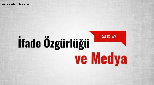 Uluslararası İfade Özgürlüğü ve Medya Çalıştayı Başlıyor