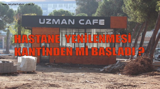 HASTANE YENİLENMESİ KANTİNDEN Mİ BAŞLADI?