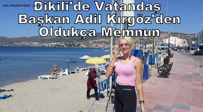 DİKİLİ BAŞKAN ADİL KIRGÖZ'DEN OLDUKÇA MEMNUN