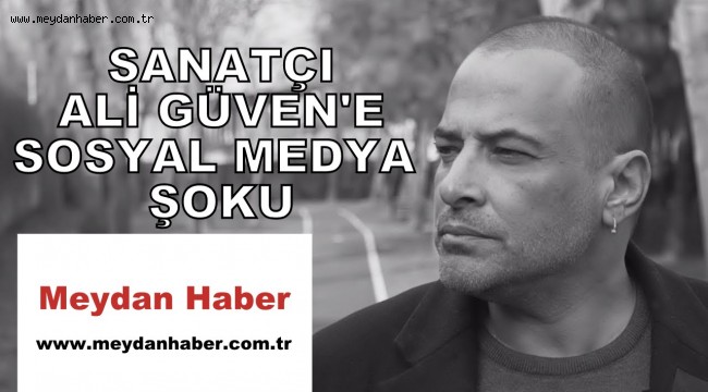 SANATÇI ALİ GÜVEN'E SOSYAL MEDYA ŞOKU