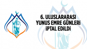 6. ULUSLARARASI YUNUS EMRE GÜNLERİ İPTAL EDİLDİ