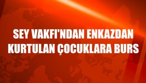 SEY VAKFI'NDAN ENKAZDAN KURTULAN ÇOCUKLARA BURS