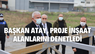 BAŞKAN ATAY, PROJE İNŞAAT ALANLARINI DENETLEDİ