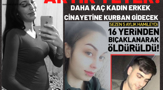DAHA KAÇ KADIN ERKEK CİNAYETİNE KURBAN GİDECEK
