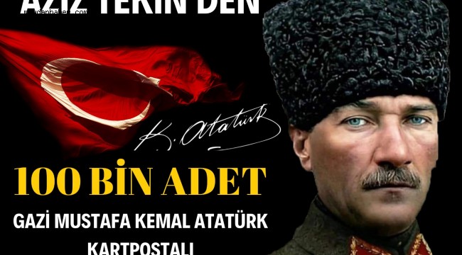AZİZ TEKİN'DEN 100 BİN ADET GAZİ MUSTAFA KEMAL ATATÜRK KARTPOSTALI