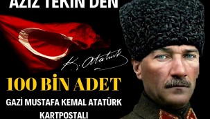 AZİZ TEKİN'DEN 100 BİN ADET GAZİ MUSTAFA KEMAL ATATÜRK KARTPOSTALI