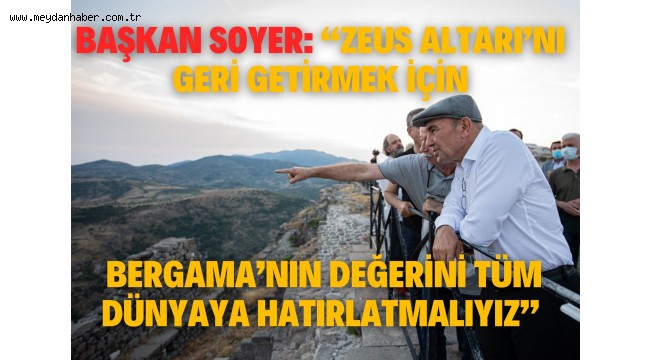  Başkan Soyer: "Zeus Altarı'nı geri getirmek için Bergama'nın değerini tüm dünyaya hatırlatmalıyız"