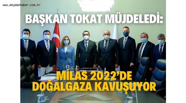 BAŞKAN TOKAT MÜJDELEDİ: MİLAS 2022'DE DOĞALGAZA KAVUŞUYOR