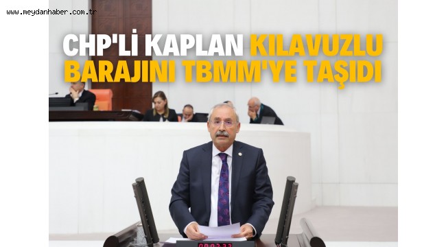 CHP'Lİ KAPLAN KILAVUZLU BARAJINI TBMM'YE TAŞIDI