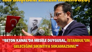İMAMOĞLU: "BETON KANAL'DA MESELE DUYGUSAL, İSTANBUL'UN GELECEĞİNİ SIKINTIYA SOKAMAZSINIZ"