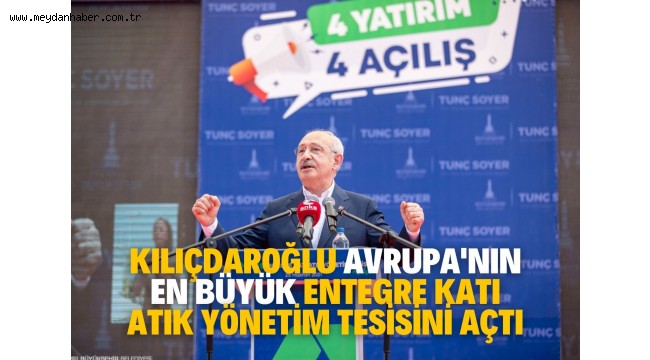  Kılıçdaroğlu Avrupa'nın en büyük entegre katı atık yönetim tesisini açtı