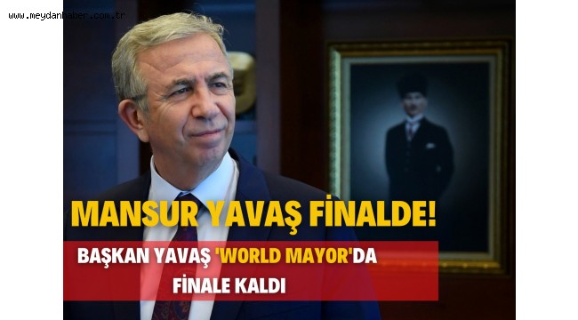 MANSUR YAVAŞ 'WORLD MAYOR'DA FİNALE KALDI