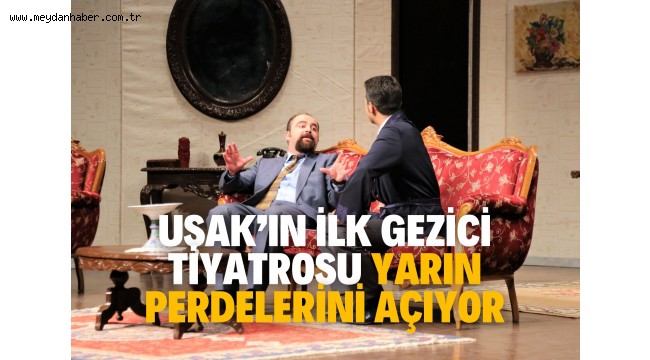UŞAK'IN İLK GEZİCİ TİYATROSU YARIN PERDELERİNİ AÇIYOR