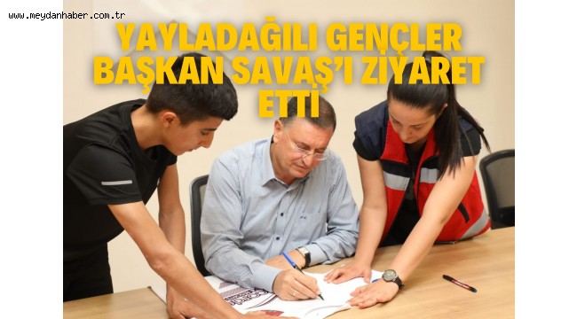 YAYLADAĞILI GENÇLER BAŞKAN SAVAŞ'I ZİYARET ETTİ