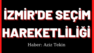 İzmir'de Seçim Hareketliliği