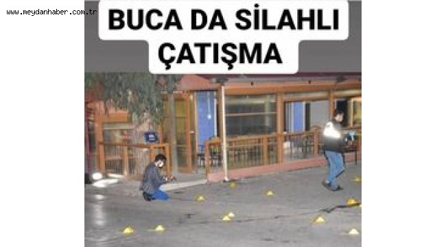 BUCA'DAKİ ÇATIŞMADA 1 KİŞİ HAYATINI KAYBETTİ 1 KİŞİNİNDE DURUMU AĞIR