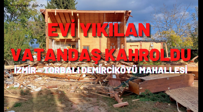 EVİ YIKILAN VATANDAŞ KAHROLDU İZMİR TORBALI