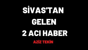 SİVAS'TAN GELEN 2 ACI HABER