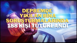Depremde yıkılan bina soruşturmalarında 188 kişi tutuklandı