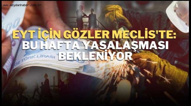 EYT için gözler Meclis'te: Bu hafta yasalaşması bekleniyor