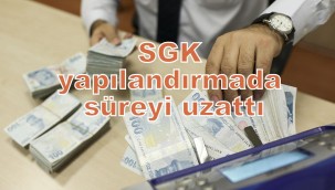 SGK YAPILANDIRMADA SÜREYİ UZATTI