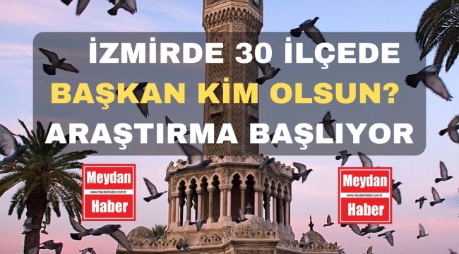 İZMİR'DE 30 İLÇEDE KAMUOYU ARAŞTIRMASI BAŞLIYOR