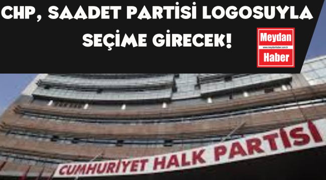 "SAADET PARTİSİ LOGOSUYLA GİRECEĞİZ"