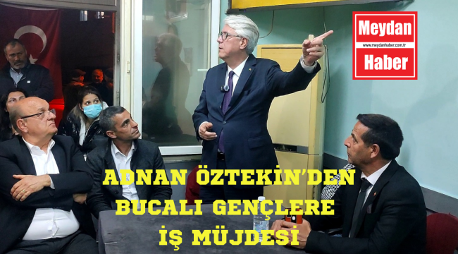 AK PARTİ ADAYI ADNAN ÖZTEKİN'DEN BUCALI GENÇLERE İŞ MÜJDESİ