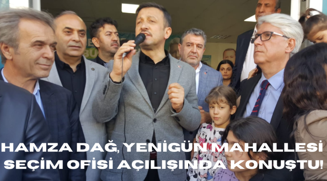 HAMZA DAĞ, YENİGÜN MAHALLESİ SEÇİM OFİSİ AÇILIŞINDA KONUŞTU!