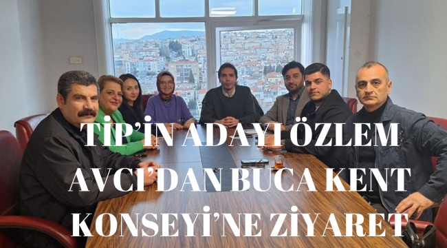 TİP'İN ADAYI ÖZLEM AVCI'DAN BUCA KENT KONSEYİ'NE ZİYARET