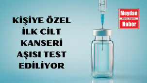 Kişiye özel ilk cilt kanseri aşısı test ediliyor
