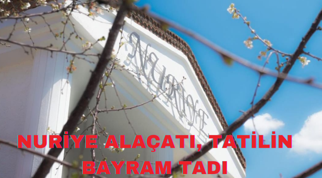 YAZ AYLARININ SERİN ADRESİ ÇEŞME ALAÇATI'DA NURİYE ALAÇATI, TATİLİN BAYRAM TADI