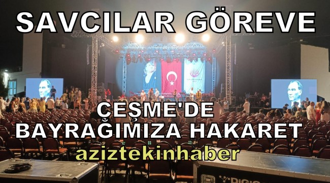 ÇEŞMEDE BAYRAĞIMIZA HAKARET SAVCILAR GÖREVE