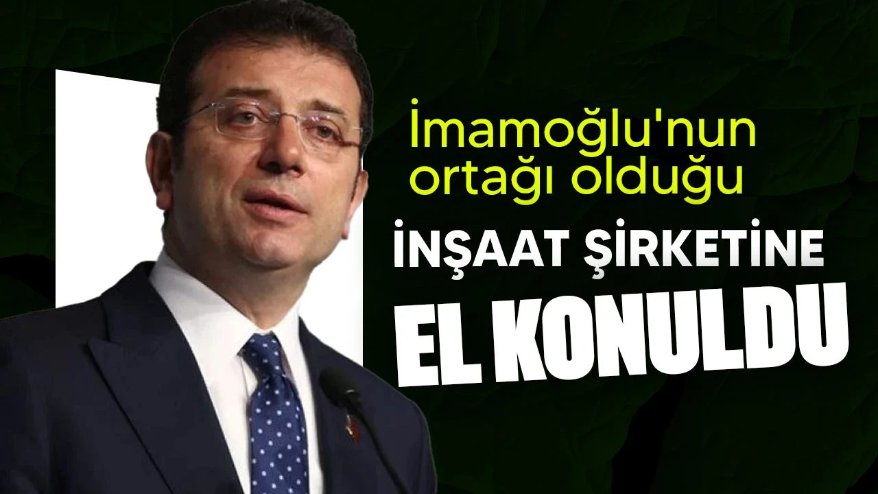 İBB Başkanı İmamoğlu'nun ortağı olduğu şirkete el konuldu