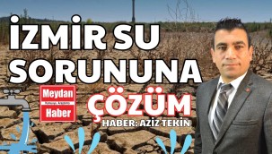 İZMİR'DE SU SORUNUNA ÇÖZÜM HABER AZİZ TEKİN