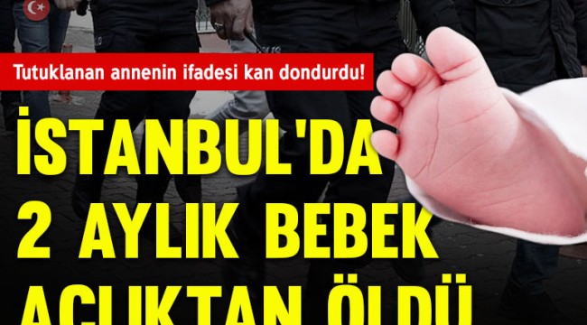 Açlıktan ölen bebekte flaş gelişme! Aile boyu katil!