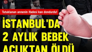 Açlıktan ölen bebekte flaş gelişme! Aile boyu katil!