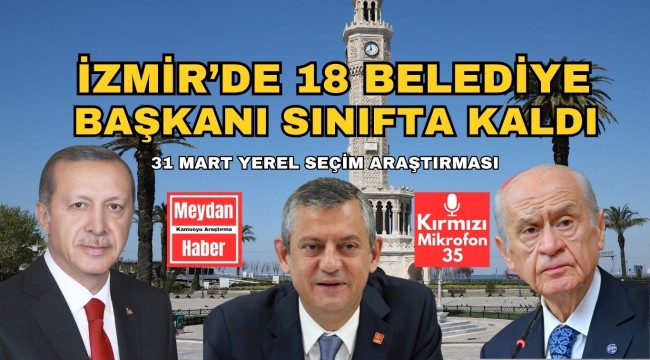 İZMİRDE 18 BELEDİYE BAŞKANI SINIFTA KALDI