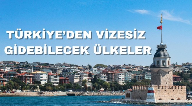TÜRKİYEDEN VİZESİZ GİDEBİLECEK ÜLKELER